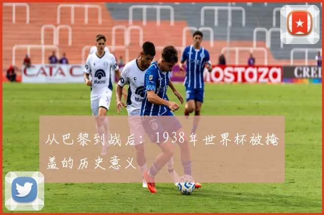 从巴黎到战后：1938年世界杯被掩盖的历史意义