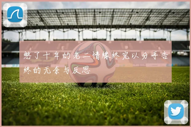 憋了十年的老二情缘终究以分手告终的无奈与反思