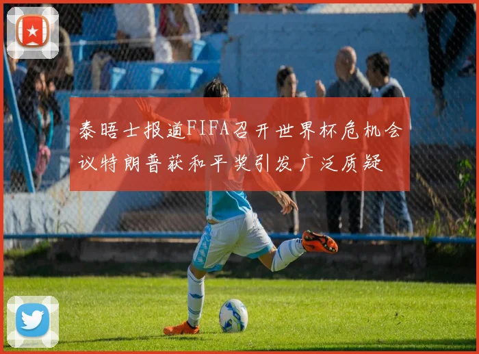 泰晤士报道FIFA召开世界杯危机会议特朗普获和平奖引发广泛质疑