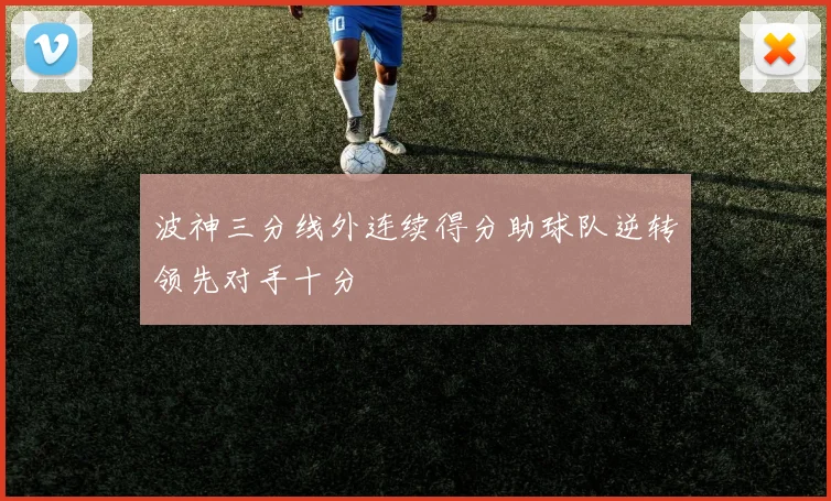 波神三分线外连续得分助球队逆转领先对手十分